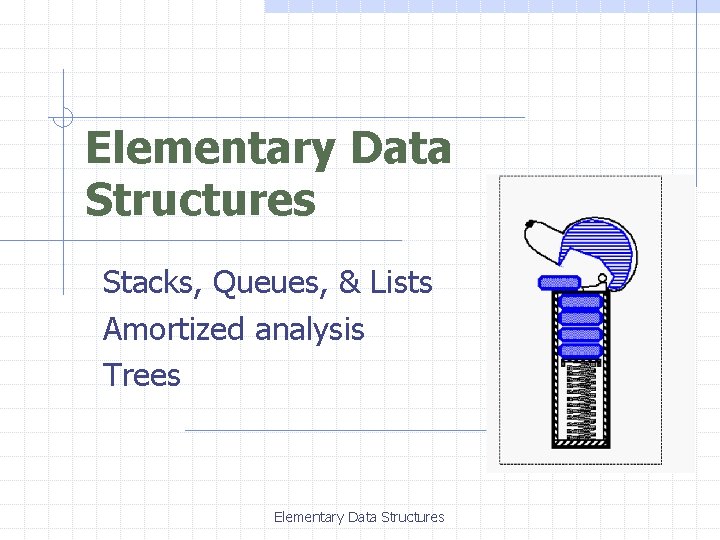 Elementary Data Structures Stacks, Queues, & Lists Amortized analysis Trees Elementary Data Structures 