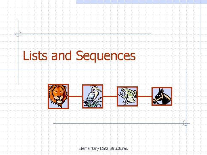 Lists and Sequences Elementary Data Structures 