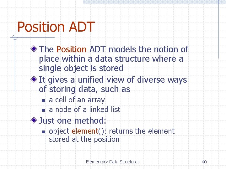 Position ADT The Position ADT models the notion of place within a data structure