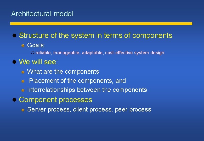 Architectural model Structure of the system in terms of components Goals: reliable, manageable, adaptable,