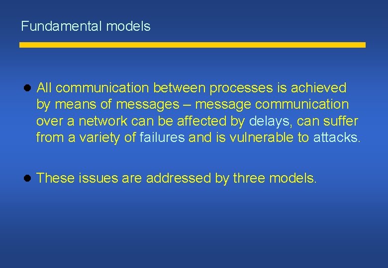 Fundamental models All communication between processes is achieved by means of messages – message