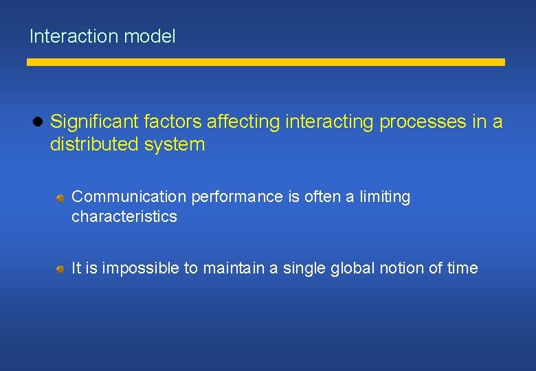 Interaction model Significant factors affecting interacting processes in a distributed system Communication performance is