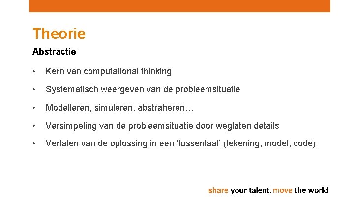 Theorie Abstractie • Kern van computational thinking • Systematisch weergeven van de probleemsituatie •