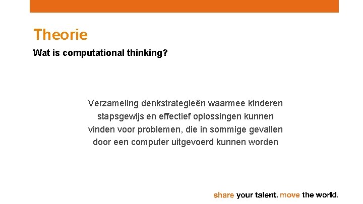 Theorie Wat is computational thinking? Verzameling denkstrategieën waarmee kinderen stapsgewijs en effectief oplossingen kunnen