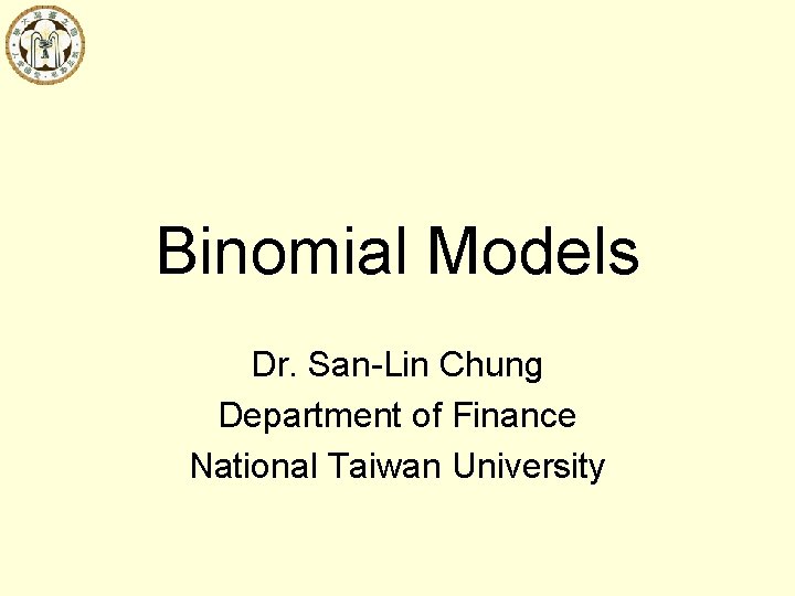 Binomial Models Dr. San-Lin Chung Department of Finance National Taiwan University 