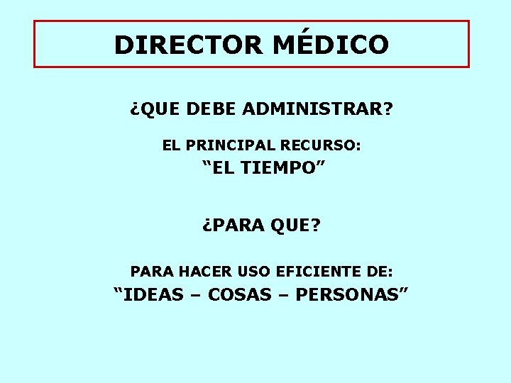 DIRECTOR MÉDICO ¿QUE DEBE ADMINISTRAR? EL PRINCIPAL RECURSO: “EL TIEMPO” ¿PARA QUE? PARA HACER