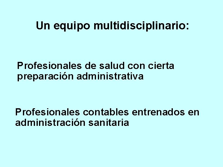Un equipo multidisciplinario: Profesionales de salud con cierta preparación administrativa Profesionales contables entrenados en Un equipo multidisciplinario: Profesionales de salud con cierta preparación administrativa Profesionales contables entrenados en