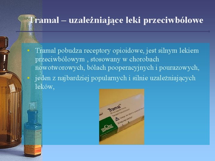 Tramal – uzależniające leki przeciwbólowe • Tramal pobudza receptory opioidowe, jest silnym lekiem przeciwbólowym