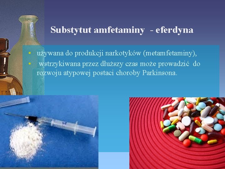 Substytut amfetaminy - eferdyna • używana do produkcji narkotyków (metamfetaminy), • wstrzykiwana przez dłuższy