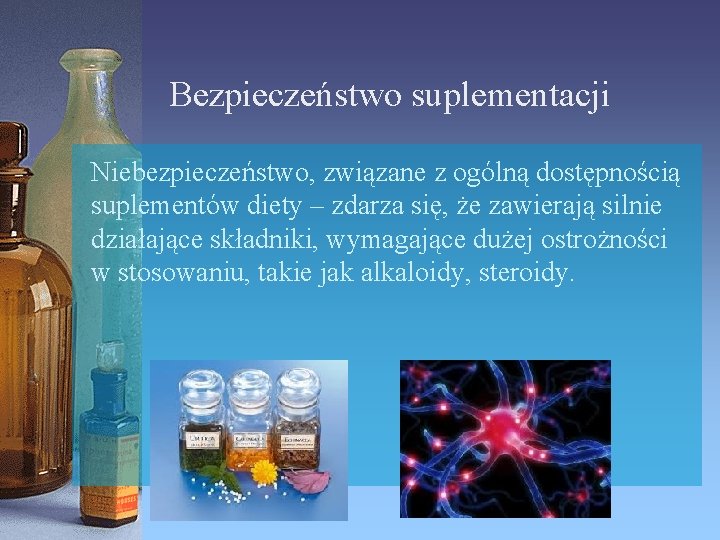 Bezpieczeństwo suplementacji Niebezpieczeństwo, związane z ogólną dostępnością suplementów diety – zdarza się, że zawierają