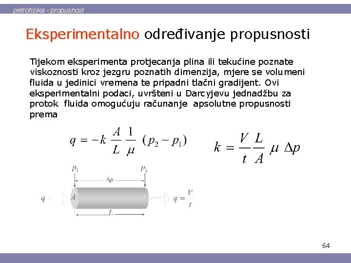 petrofizika - propusnost Eksperimentalno određivanje propusnosti Tijekom eksperimenta protjecanja plina ili tekućine poznate viskoznosti