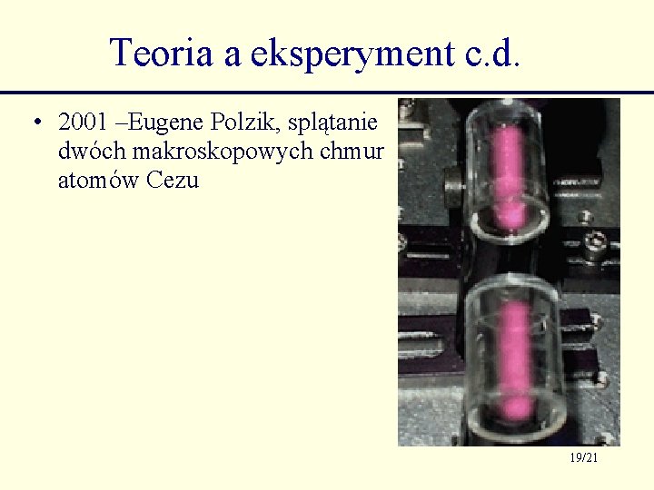Teoria a eksperyment c. d. • 2001 –Eugene Polzik, splątanie dwóch makroskopowych chmur atomów Teoria a eksperyment c. d. • 2001 –Eugene Polzik, splątanie dwóch makroskopowych chmur atomów