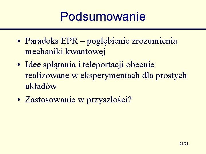 Podsumowanie • Paradoks EPR – pogłębienie zrozumienia mechaniki kwantowej • Idee splątania i teleportacji