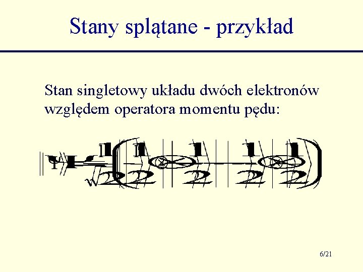 Stany splątane - przykład Stan singletowy układu dwóch elektronów względem operatora momentu pędu: 6/21