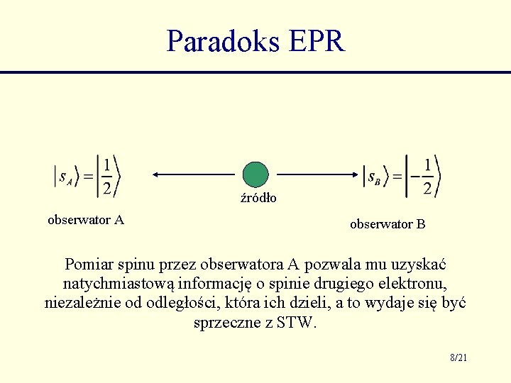 Paradoks EPR źródło obserwator A obserwator B Pomiar spinu przez obserwatora A pozwala mu Paradoks EPR źródło obserwator A obserwator B Pomiar spinu przez obserwatora A pozwala mu