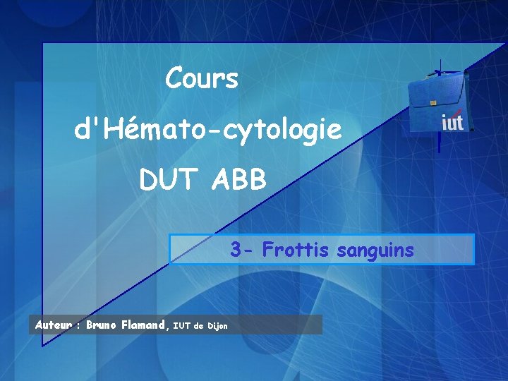 Cours d'Hémato-cytologie DUT ABB 3 - Frottis sanguins Auteur : Bruno Flamand, IUT de