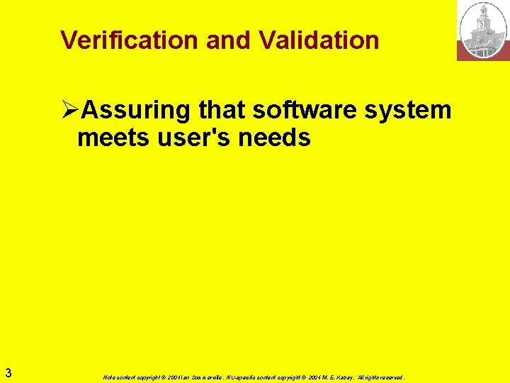 Verification and Validation ØAssuring that software system meets user's needs 3 Note content copyright Verification and Validation ØAssuring that software system meets user's needs 3 Note content copyright