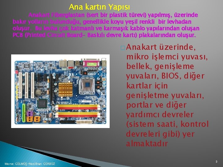 Ana kartın Yapısı Anakart Fiberglastan (sert bir plastik türevi) yapılmış, üzerinde bakır yolların bulunduğu,