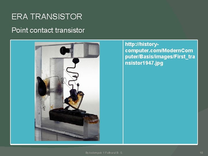 ERA TRANSISTOR Point contact transistor http: //historycomputer. com/Modern. Com puter/Basis/images/First_tra nsistor 1947. jpg By
