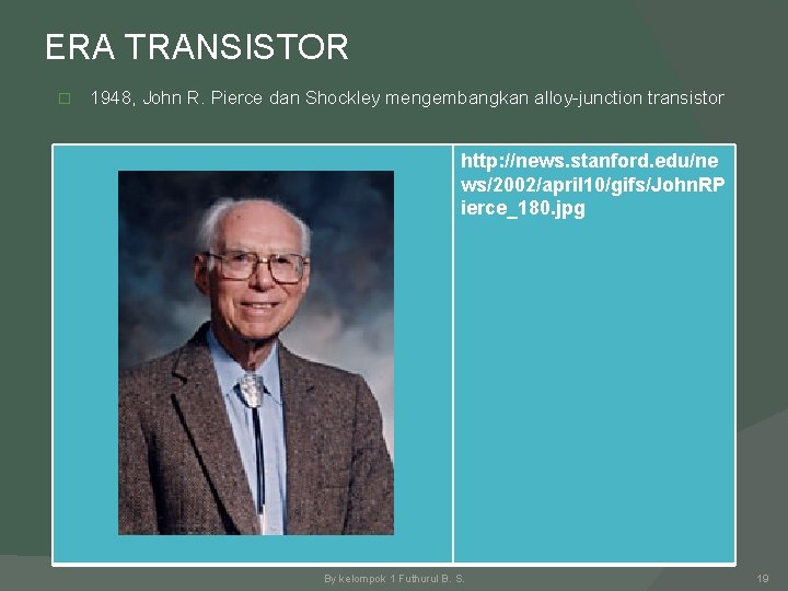 ERA TRANSISTOR � 1948, John R. Pierce dan Shockley mengembangkan alloy-junction transistor http: //news.