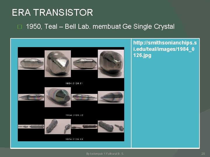 ERA TRANSISTOR � 1950, Teal – Bell Lab. membuat Ge Single Crystal http: //smithsonianchips.