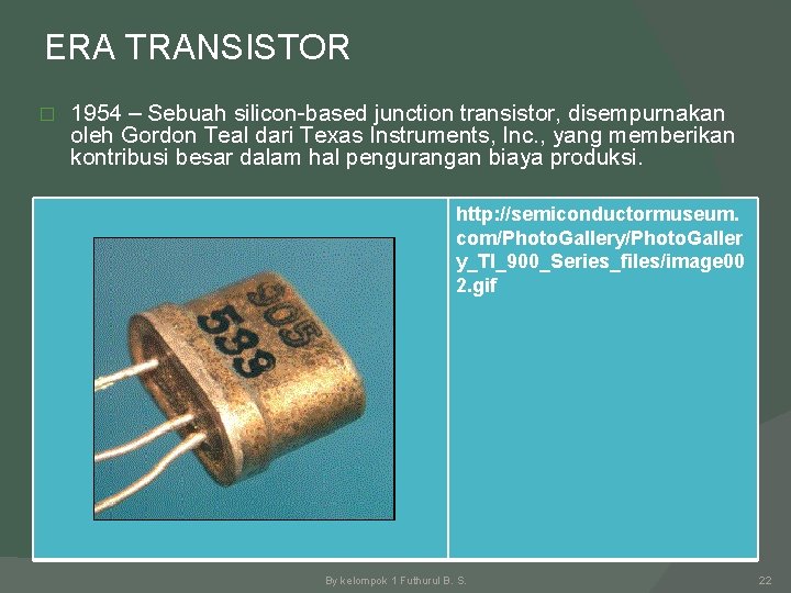 ERA TRANSISTOR � 1954 – Sebuah silicon-based junction transistor, disempurnakan oleh Gordon Teal dari