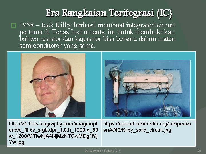 Era Rangkaian Teritegrasi (IC) � 1958 – Jack Kilby berhasil membuat integrated circuit pertama