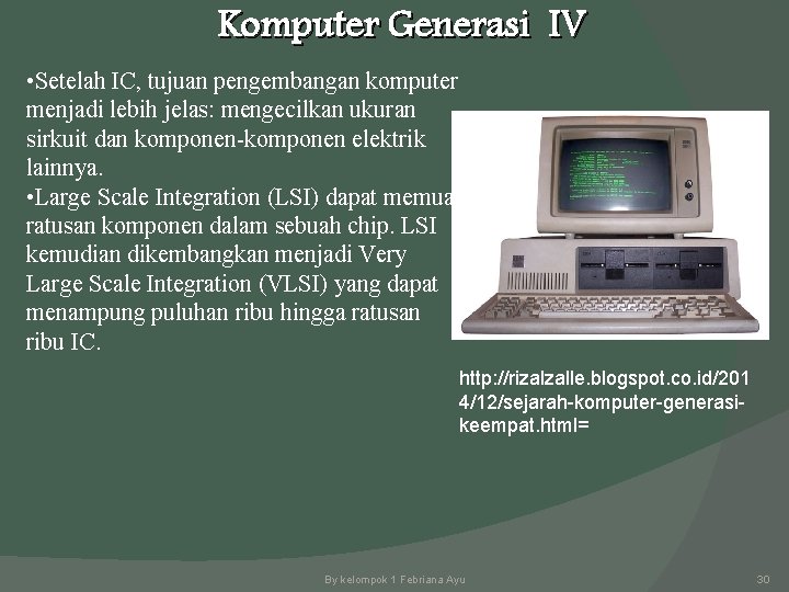 Komputer Generasi IV • Setelah IC, tujuan pengembangan komputer menjadi lebih jelas: mengecilkan ukuran