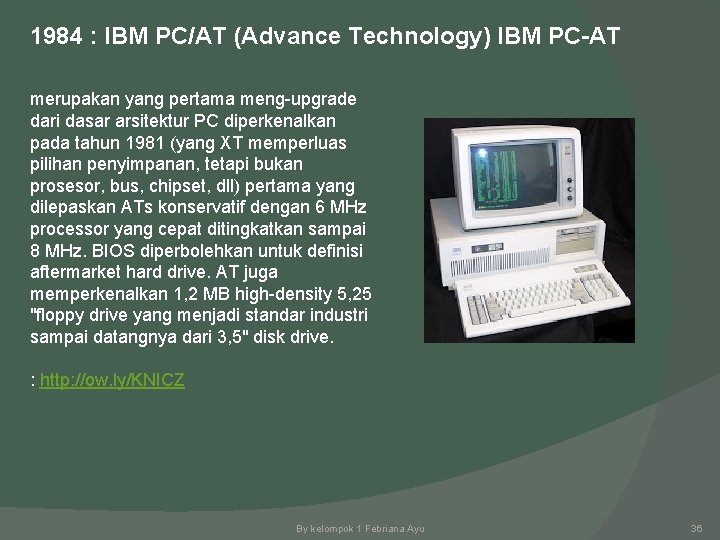 1984 : IBM PC/AT (Advance Technology) IBM PC-AT merupakan yang pertama meng-upgrade dari dasar