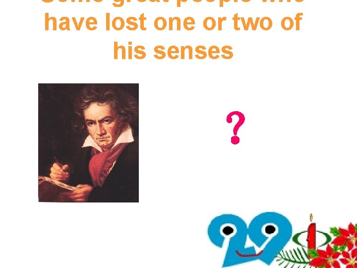 Some great people who have lost one or two of his senses ? Some great people who have lost one or two of his senses ?