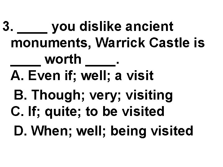 3. ____ you dislike ancient monuments, Warrick Castle is ____ worth ____. A. Even 3. ____ you dislike ancient monuments, Warrick Castle is ____ worth ____. A. Even