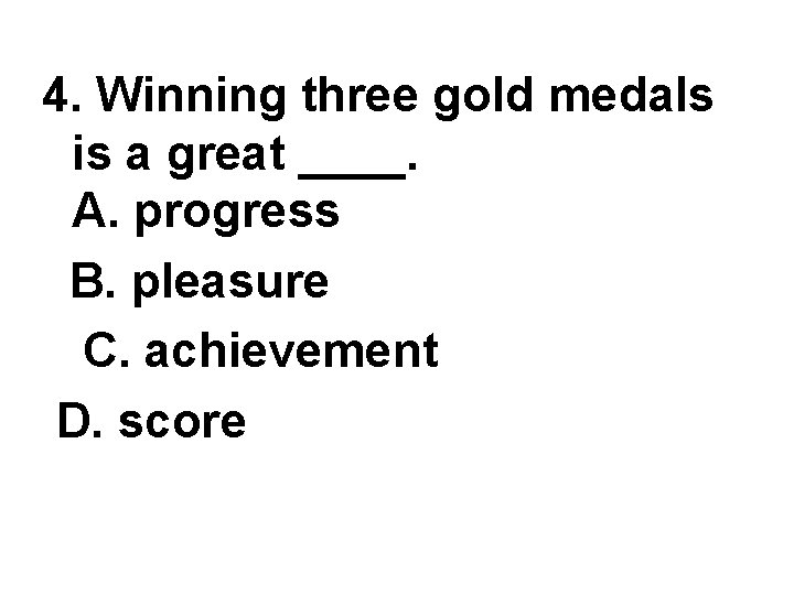 4. Winning three gold medals is a great ____. A. progress B. pleasure C. 4. Winning three gold medals is a great ____. A. progress B. pleasure C.