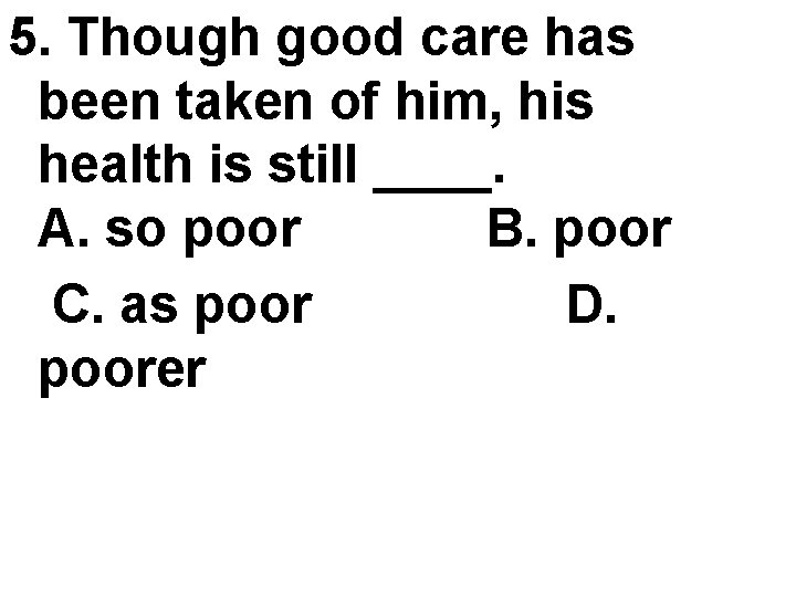 5. Though good care has been taken of him, his health is still ____. 5. Though good care has been taken of him, his health is still ____.