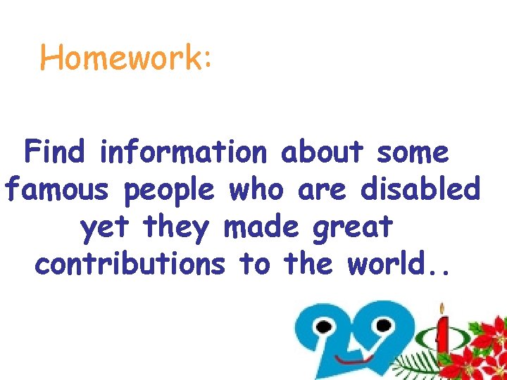 Homework: Find information about some famous people who are disabled yet they made great Homework: Find information about some famous people who are disabled yet they made great