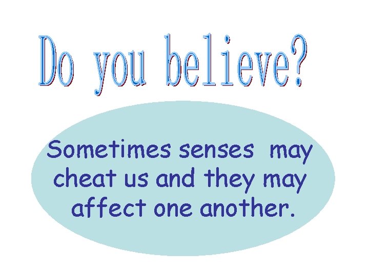 Sometimes senses may cheat us and they may affect one another. Sometimes senses may cheat us and they may affect one another.