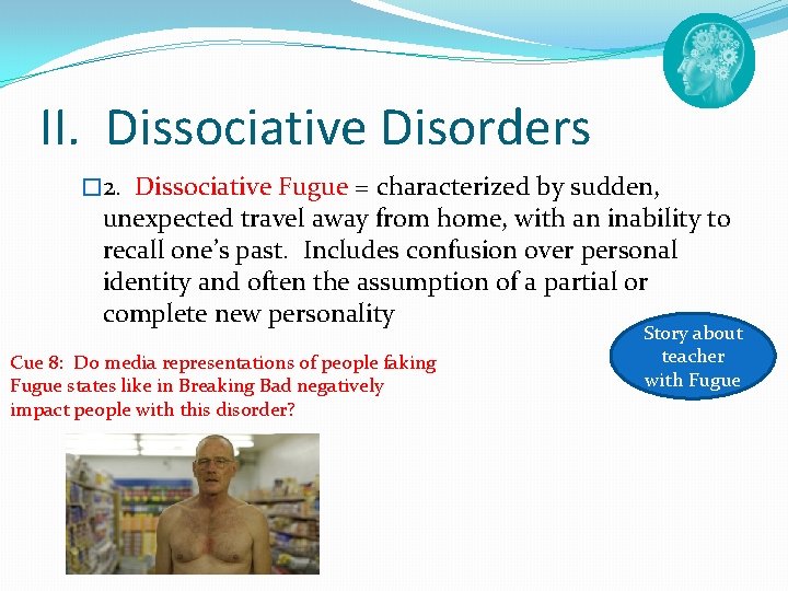 II. Dissociative Disorders � 2. Dissociative Fugue = characterized by sudden, unexpected travel away