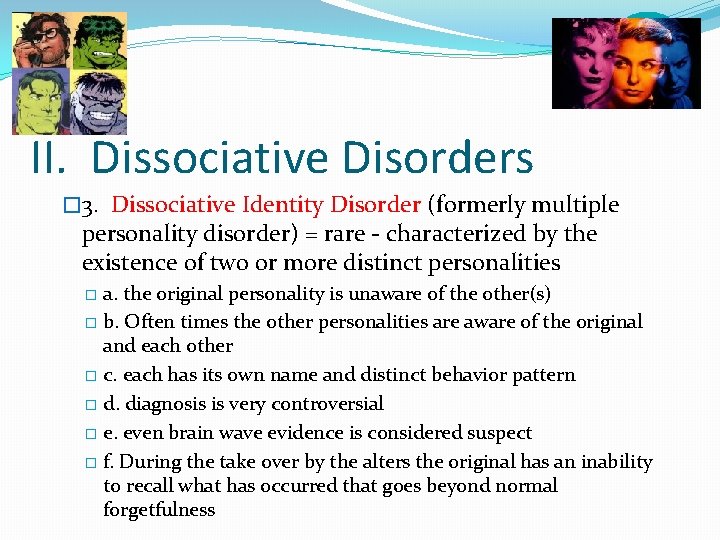 II. Dissociative Disorders � 3. Dissociative Identity Disorder (formerly multiple personality disorder) = rare