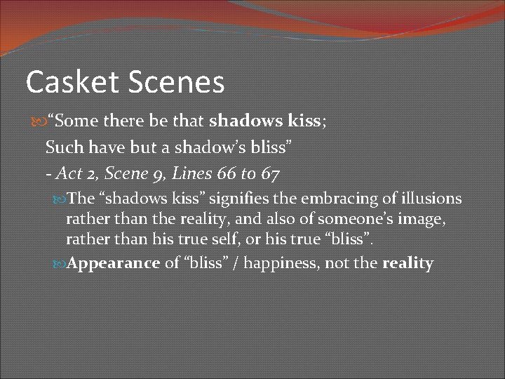 Casket Scenes “Some there be that shadows kiss; Such have but a shadow’s bliss”