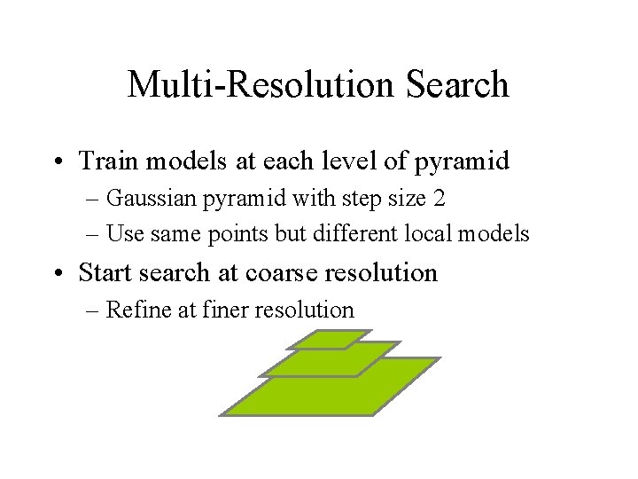 Multi-Resolution Search • Train models at each level of pyramid – Gaussian pyramid with