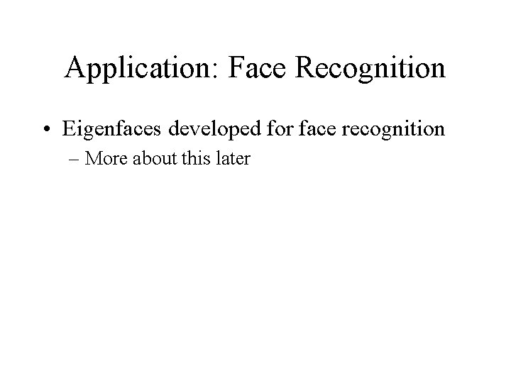 Application: Face Recognition • Eigenfaces developed for face recognition – More about this later