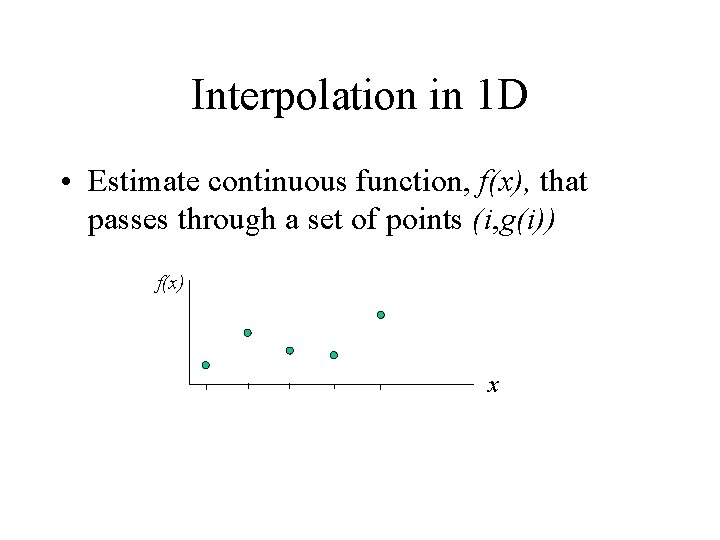 Interpolation in 1 D • Estimate continuous function, f(x), that passes through a set