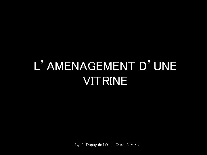 L’AMENAGEMENT D’UNE VITRINE Lycée Dupuy de Lôme - Greta- Lorient 