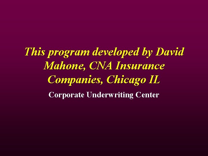 This program developed by David Mahone, CNA Insurance Companies, Chicago IL Corporate Underwriting Center This program developed by David Mahone, CNA Insurance Companies, Chicago IL Corporate Underwriting Center