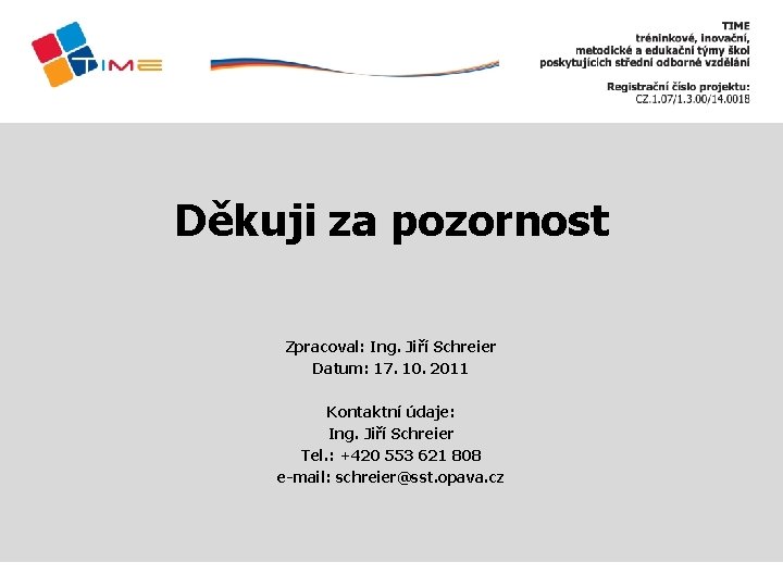 Děkuji za pozornost Zpracoval: Ing. Jiří Schreier Datum: 17. 10. 2011 Kontaktní údaje: Ing.