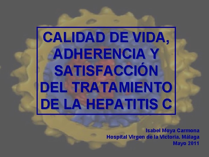 CALIDAD DE VIDA, ADHERENCIA Y SATISFACCIÓN DEL TRATAMIENTO DE LA HEPATITIS C Isabel Moya