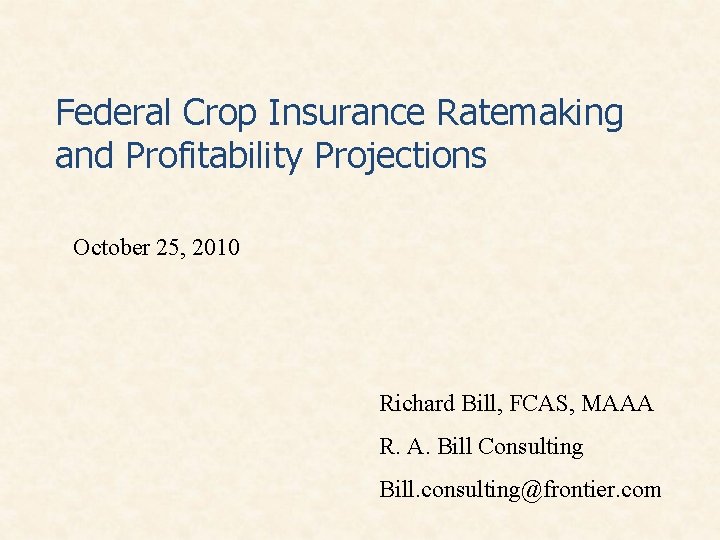 Federal Crop Insurance Ratemaking and Profitability Projections October 25, 2010 Richard Bill, FCAS, MAAA