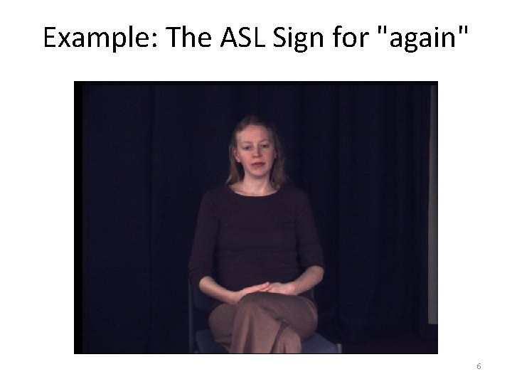 Example: The ASL Sign for "again" 6 