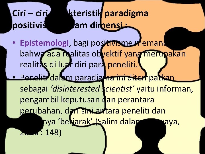 Ciri – ciri karakteristik paradigma positivistik, dalam dimensi : • Epistemologi, bagi positivisme memandang