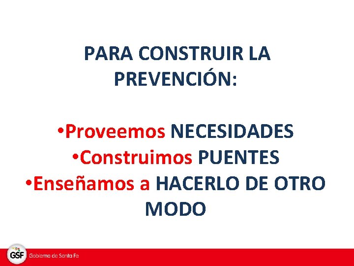 PARA CONSTRUIR LA PREVENCIÓN: • Proveemos NECESIDADES • Construimos PUENTES • Enseñamos a HACERLO