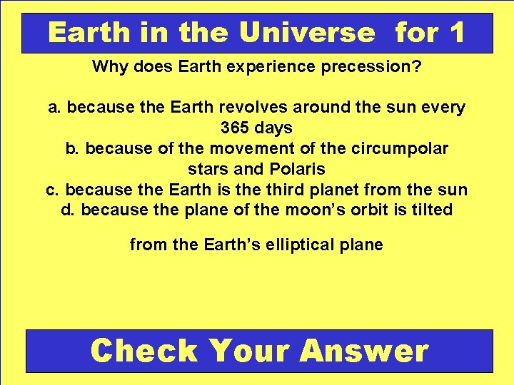 Earth in the Universe for 1 Why does Earth experience precession? a. because the